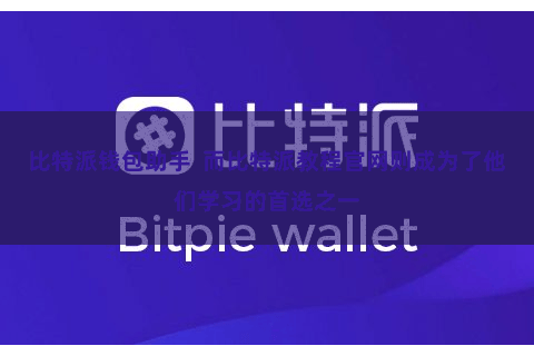 比特派钱包助手 而比特派教程官网则成为了他们学习的首选之一