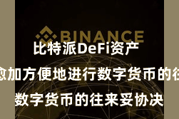 比特派DeFi资产 用户不错愈加方便地进行数字货币的往来妥协决