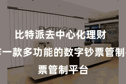 比特派去中心化理财  当作一款多功能的数字钞票管制平台