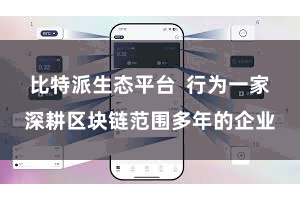 比特派生态平台  行为一家深耕区块链范围多年的企业
