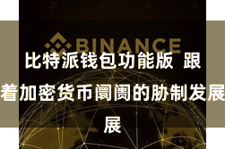 比特派钱包功能版  跟着加密货币阛阓的胁制发展