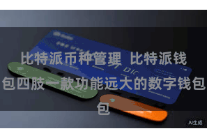 比特派币种管理  比特派钱包四肢一款功能远大的数字钱包
