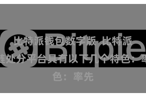 比特派钱包数字版  比特派多链处分平台具有以下几个特色：率先