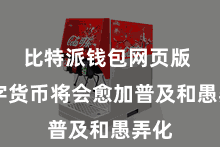 比特派钱包网页版  数字货币将会愈加普及和愚弄化