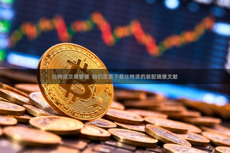 比特派交易管理  咱们需要下载比特派的装配镜像文献