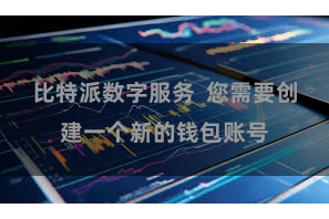 比特派数字服务  您需要创建一个新的钱包账号