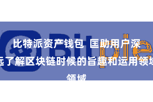 比特派资产钱包  匡助用户深远了解区块链时候的旨趣和运用领域