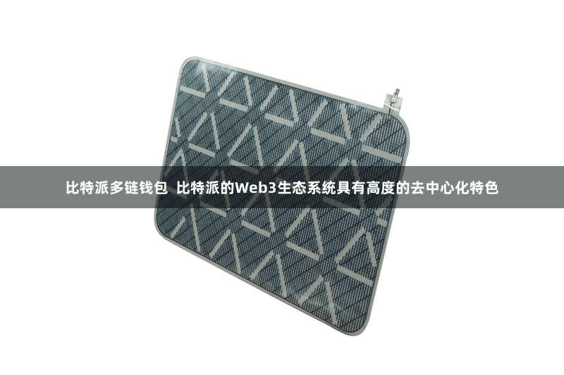 比特派多链钱包  比特派的Web3生态系统具有高度的去中心化特色