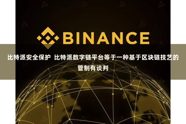 比特派安全保护  比特派数字链平台等于一种基于区块链技艺的管制有谈判