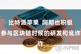 比特派苹果  同期也积极参与区块链时候的研发和讹诈