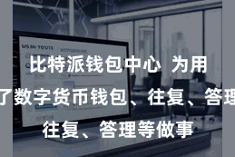 比特派钱包中心  为用户提供了数字货币钱包、往复、答理等做事