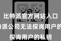 比特派官方网站入口  比特派公司无法探询用户的私钥