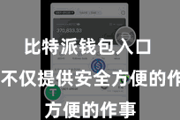 比特派钱包入口  它不仅提供安全方便的作事