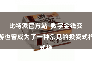 比特派官方站  数字金钱交游也曾成为了一种常见的投资式样